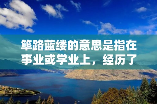 筚路蓝缕的意思是指在事业或学业上,经历了艰辛的努力和奋斗,才能够取得成功的意义。这个成语的来源可以追溯到古代,当时的人们用竹篾和蓝色的麻线来制作筛子,需要经过多次细心的打磨和缝制,才能够完成一个完美的筛子。因此,筚路蓝缕这个成语就形象地表达了“道路艰辛,工作艰苦”的含义。