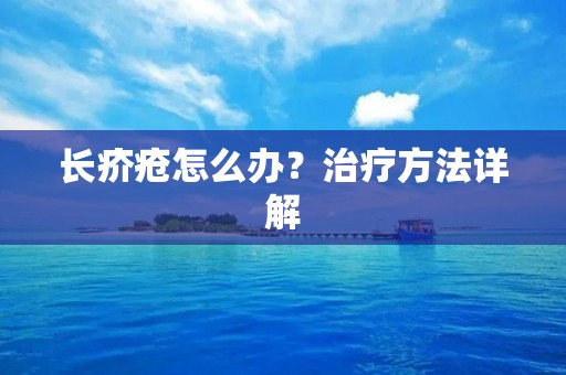 长疥疮怎么办?治疗方法详解 长疥疮怎么办?治疗方法详解