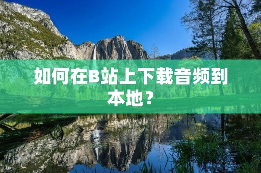 如何在B站上下载音频到本地?