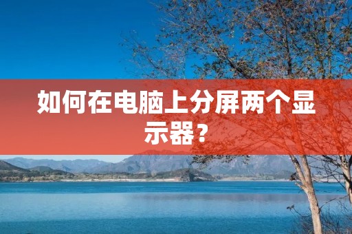 如何在电脑上分屏两个显示器?