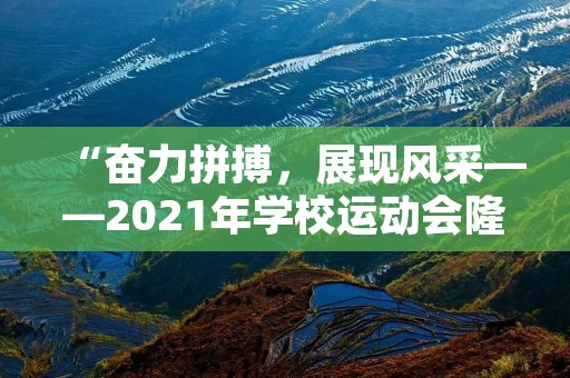 “奋力拼搏,展现风采——2021年学校运动会隆重开幕”
