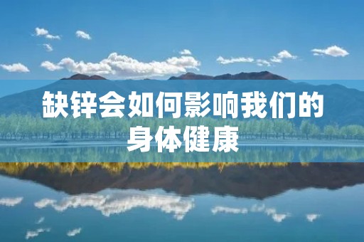 缺锌会如何影响我们的身体健康 缺锌会如何影响我们的身体健康