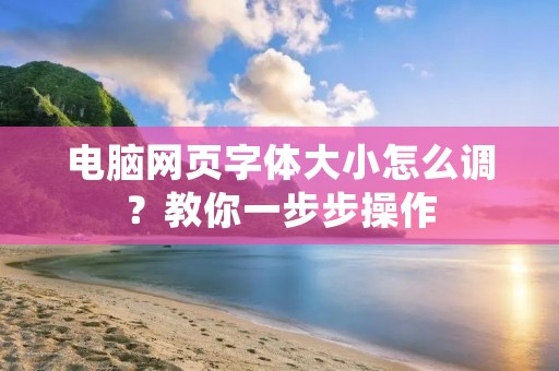 电脑网页字体大小怎么调?教你一步步操作
