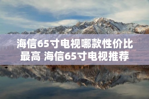 海信65寸电视哪款性价比最高 海信65寸电视推荐