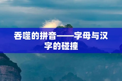 吞噬的拼音——字母与汉字的碰撞