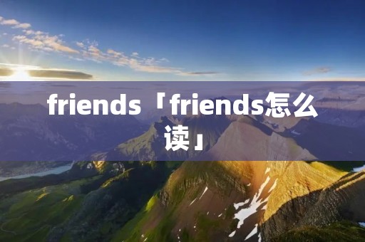 friends「friends怎么读」 friends「friends怎么读」
