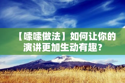 【嗦嗦做法】如何让你的演讲更加生动有趣？