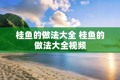 桂鱼的做法大全 桂鱼的做法大全视频