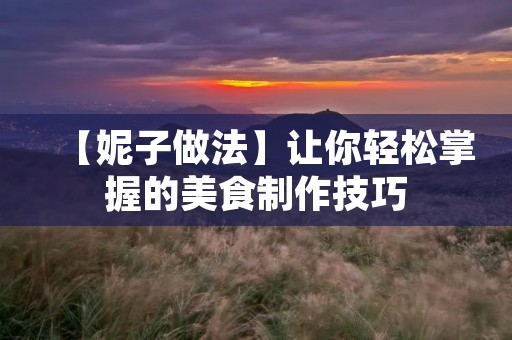 【妮子做法】让你轻松掌握的美食制作技巧