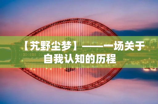 【艽野尘梦】——一场关于自我认知的历程 【艽野尘梦】——一场关于自我认知的历程