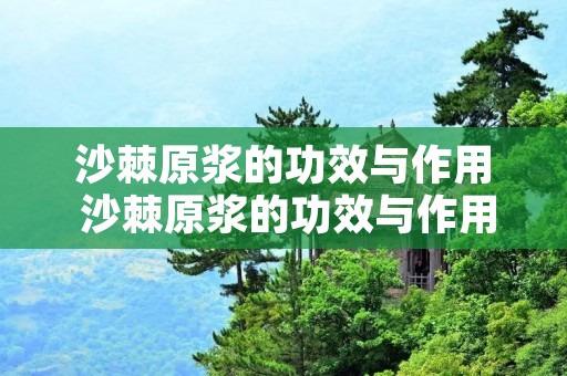 沙棘原浆的功效与作用 沙棘原浆的功效与作用是真的吗