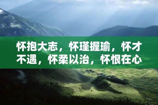 怀抱大志，怀瑾握瑜，怀才不遇，怀柔以治，怀恨在心，怀疑论证……这些以“怀”字开头的成语，都与心态、情感、行为等方面有着密切关联。本文将从不同角度解读这些成语，探究它们背后所蕴含的深刻意义。