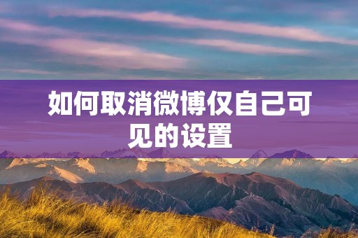如何取消微博仅自己可见的设置