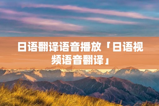 日语翻译语音播放「日语视频语音翻译」
