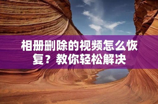 相册删除的视频怎么恢复?教你轻松解决