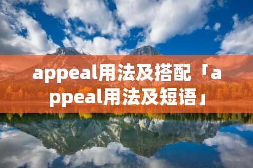 appeal用法及搭配「appeal用法及短语」 appeal用法及搭配「appeal用法及短语」