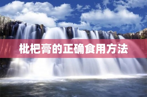 枇杷膏的正确食用方法:如何吃枇杷膏? 枇杷膏的正确食用方法:如何吃枇杷膏?