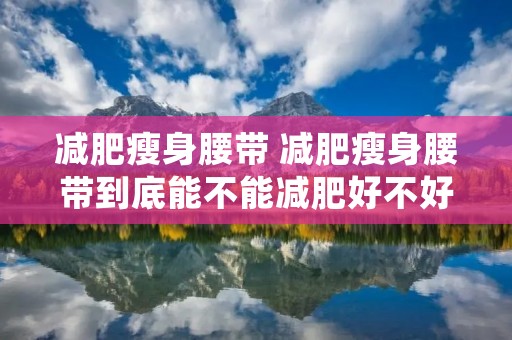 减肥瘦身腰带 减肥瘦身腰带到底能不能减肥好不好