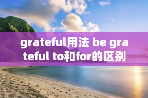 grateful用法 be grateful to和for的区别
