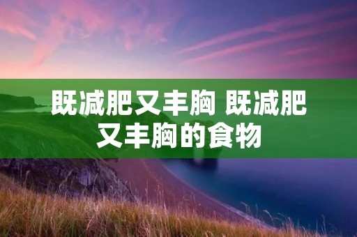 既减肥又丰胸 既减肥又丰胸的食物