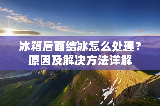 冰箱后面结冰怎么处理？原因及解决方法详解