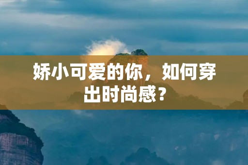 娇小可爱的你,如何穿出时尚感? 娇小可爱的你,如何穿出时尚感?