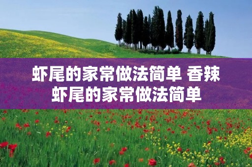 虾尾的家常做法简单 香辣虾尾的家常做法简单