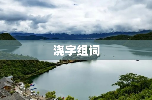 浇字组词:一种新型的汉字书写方式 浇字组词:一种新型的汉字书写方式