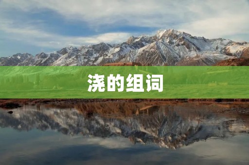 浇的组词：浇水、浇花、浇灌、浇筑、浇铸、浇注、浇混凝土、浇花器、浇头、浇口