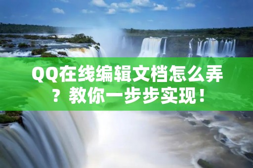 QQ在线编辑文档怎么弄?教你一步步实现!