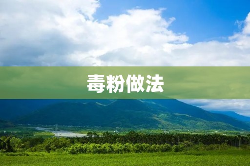 毒粉做法:让你轻松制作出美味的毒粉 毒粉做法:让你轻松制作出美味的毒粉
