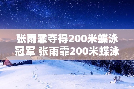 张雨霏夺得200米蝶泳冠军 张雨霏200米蝶泳决赛视频回放 张雨霏夺得200米蝶泳冠军 张雨霏200米蝶泳决赛视频回放