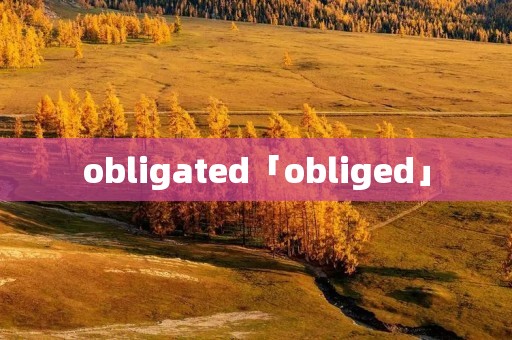 obligated「obliged」