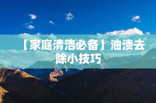 【家庭清洁必备】油渍去除小技巧 【家庭清洁必备】油渍去除小技巧