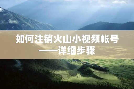 如何注销火山小视频帐号——详细步骤