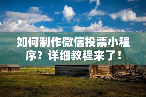 如何制作微信投票小程序?详细教程来了!