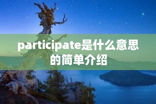 participate是什么意思的简单介绍 participate是什么意思的简单介绍