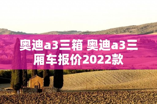 奥迪a3三箱 奥迪a3三厢车报价2022款