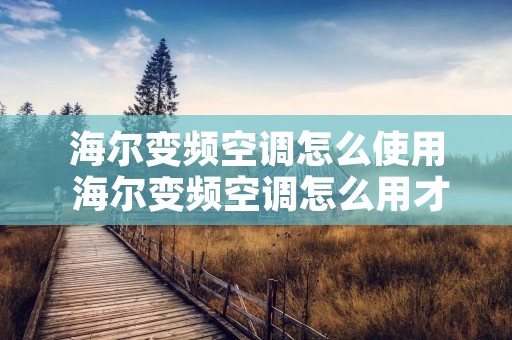 海尔变频空调怎么使用 海尔变频空调怎么用才更省电