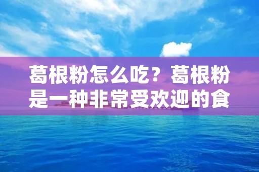 葛根粉怎么吃?葛根粉是一种非常受欢迎的食品,因为它有很多好处,比如降血压、降血脂、降血糖、改善肠胃功能、美容养颜等等。但是,很多人不知道怎么吃葛根粉,下面我们就来详细介绍一下。 葛根粉怎么吃?葛根粉是一种非常受欢迎的食品,因为它有很多好处,比如降血压、降血脂、降血糖、改善肠胃功能、美容养颜等等。但是,很多人不知道怎么吃葛根粉,下面我们就来详细介绍一下。
