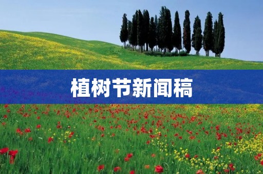 植树节新闻稿：让绿色成为我们的底色