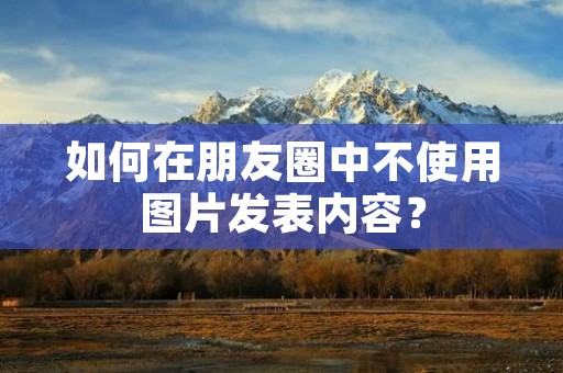 如何在朋友圈中不使用图片发表内容?