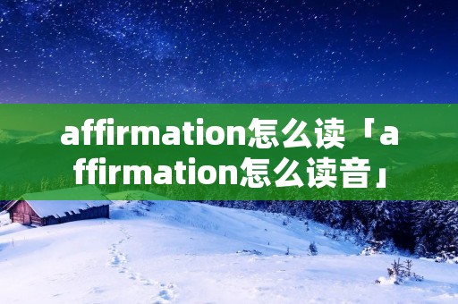 affirmation怎么读「affirmation怎么读音」
