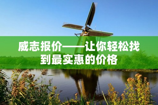威志报价——让你轻松找到最实惠的价格