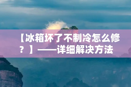 【冰箱坏了不制冷怎么修？】——详细解决方法