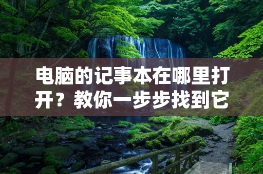 电脑的记事本在哪里打开?教你一步步找到它! 电脑的记事本在哪里打开?教你一步步找到它!