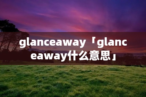 glanceaway「glanceaway什么意思」