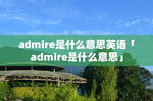 admire是什么意思英语「admire是什么意思」