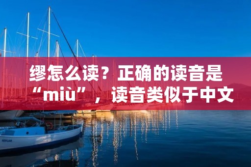 缪怎么读?正确的读音是“miù”,读音类似于中文拼音的“miu”。缪这个字在汉语中是一个姓氏,也是一个汉字,它的意思是“谬误、错误的思想或言论”。接下来,我们将从不同的角度来探讨缪这个字的含义和用法。 缪怎么读?正确的读音是“miù”,读音类似于中文拼音的“miu”。缪这个字在汉语中是一个姓氏,也是一个汉字,它的意思是“谬误、错误的思想或言论”。接下来,我们将从不同的角度来探讨缪这个字的含义和用法。