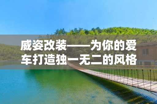威姿改装——为你的爱车打造独一无二的风格